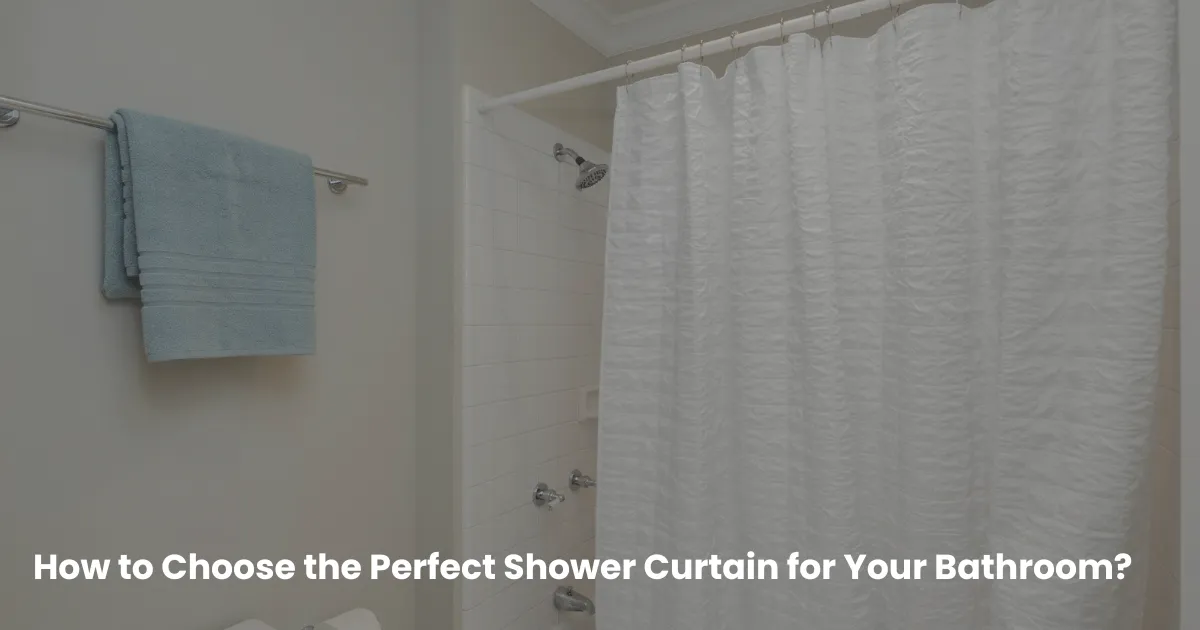 How to Choose the Perfect Shower Curtain for Your Bathroom
